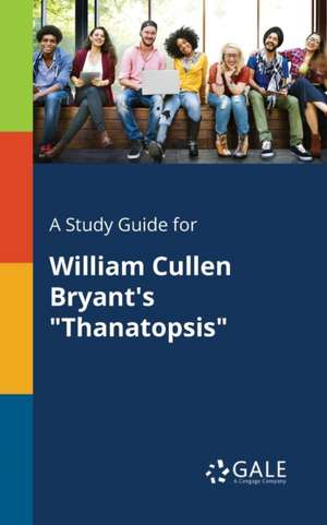 A Study Guide for William Cullen Bryant's "Thanatopsis" de Cengage Learning Gale