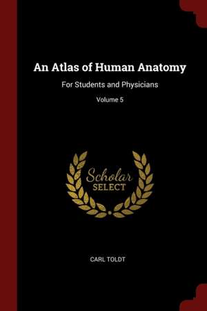 An Atlas of Human Anatomy: For Students and Physicians; Volume 5 de Carl Toldt