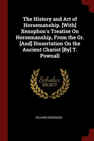 The History and Art of Horsemanship. [with] Xenophon's Treatise on Horsemanship, from the Gr. [and] Dissertation on the Ancient Chariot [by] T. Pownal de Richard Berenger