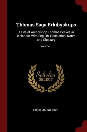 Thómas Saga Erkibyskups: A Life of Archbishop Thomas Becket, in Icelandic, with English Translation, Notes and Glossary; Volume 1 de Eirikr Magnusson