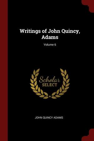 Writings of John Quincy, Adams; Volume 6 de John Quincy Adams