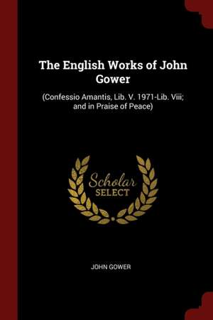 The English Works of John Gower: (confessio Amantis, Lib. V. 1971-Lib. VIII; And in Praise of Peace) de John Gower