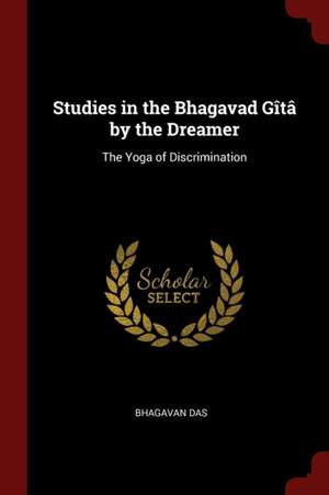 Studies in the Bhagavad Gîtâ by the Dreamer: The Yoga of Discrimination de Bhagavan Das