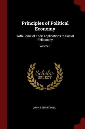 Principles of Political Economy: With Some of Their Applications to Social Philosophy; Volume 1 de John Stuart Mill