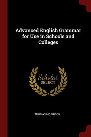 Advanced English Grammar for Use in Schools and Colleges de Thomas Morrison