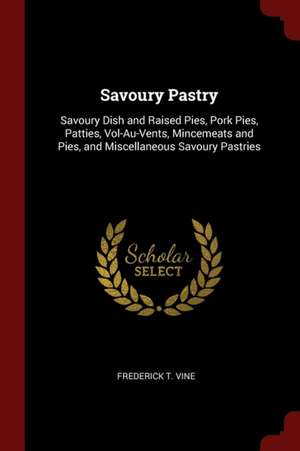 Savoury Pastry: Savoury Dish and Raised Pies, Pork Pies, Patties, Vol-Au-Vents, Mincemeats and Pies, and Miscellaneous Savoury Pastrie de Frederick T. Vine