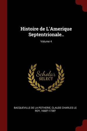 Histoire de l'Amerique Septentrionale..; Volume 4 de Claude Charl Bacqueville De La Potherie