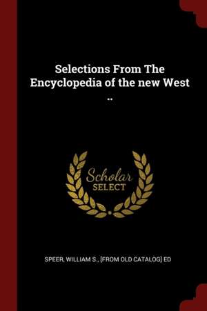 Selections from the Encyclopedia of the New West .. de William S. Speer