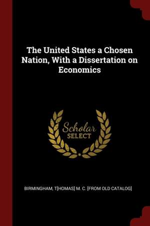 The United States a Chosen Nation, with a Dissertation on Economics de Thomas M. C. Birmingham