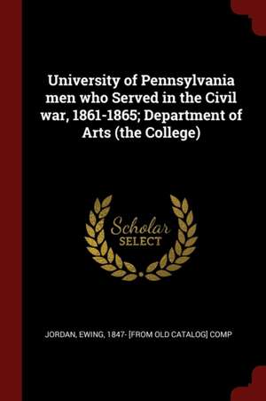 University of Pennsylvania Men Who Served in the Civil War, 1861-1865; Department of Arts (the College) de Jordan, Ewing