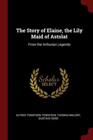 The Story of Elaine, the Lily Maid of Astolat: From the Arthurian Legends de Alfred Tennyson