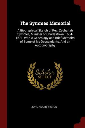 The Symmes Memorial: A Biographical Sketch of Rev. Zechariah Symmes, Minister of Charlestown, 1634-1671, with a Genealogy and Brief Memoirs de John Adams Vinton