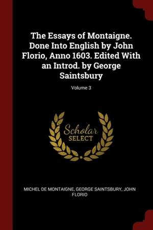 The Essays of Montaigne. Done Into English by John Florio, Anno 1603. Edited with an Introd. by George Saintsbury; Volume 3 de Michel Montaigne