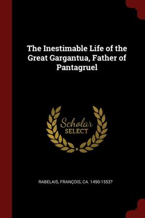 The Inestimable Life of the Great Gargantua, Father of Pantagruel de Francois Rabelais