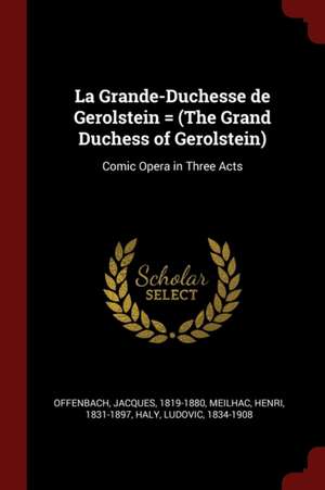 La Grande-Duchesse de Gerolstein = (the Grand Duchess of Gerolstein) de Jacques Offenbach