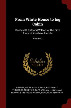 From White House to Log Cabin: Roosevelt, Taft and Wilson, at the Birth Place of Abraham Lincoln; Volume 2 de Theodore Roosevelt