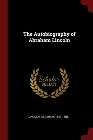 The Autobiography of Abraham Lincoln de Abraham Lincoln