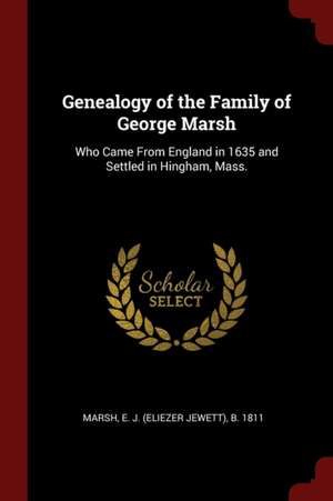 Genealogy of the Family of George Marsh: Who Came from England in 1635 and Settled in Hingham, Mass. de Eliezer Jewett Marsh