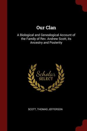 Our Clan: A Biological and Genealogical Account of the Family of Rev. Andrew Scott, Its Ancestry and Posterity de Scott Thomas Jefferson