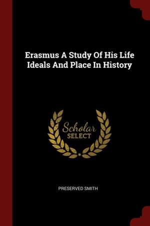 Erasmus a Study of His Life Ideals and Place in History de Preserved Smith