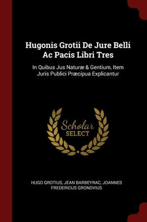 Hugonis Grotii de Jure Belli AC Pacis Libri Tres de Hugo Grotius