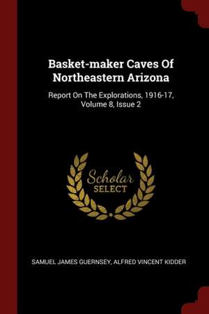 Basket-Maker Caves of Northeastern Arizona: Report on the Explorations, 1916-17, Volume 8, Issue 2 de Samuel James Guernsey