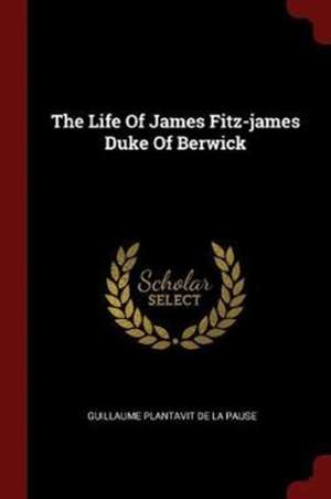 The Life of James Fitz-James Duke of Berwick de Guillaume Plantavit De La Pause