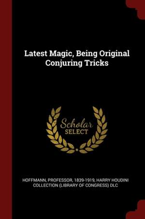 Latest Magic, Being Original Conjuring Tricks de Hoffmann