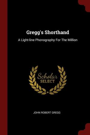 Gregg's Shorthand: A Light-Line Phonography for the Million de John Robert Gregg