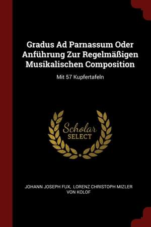 Gradus Ad Parnassum Oder Anführung Zur Regelmäßigen Musikalischen Composition: Mit 57 Kupfertafeln de Johann Joseph Fux