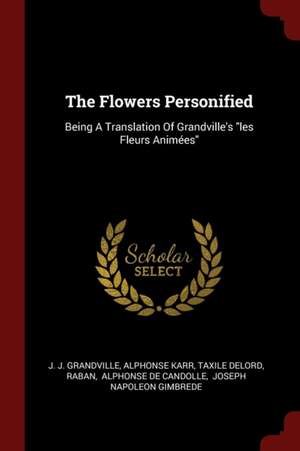 The Flowers Personified: Being a Translation of Grandville's Les Fleurs Animées de J. J. Grandville