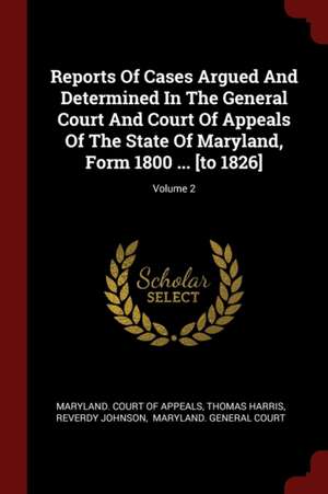 Reports of Cases Argued and Determined in the General Court and Court of Appeals of the State of Maryland, Form 1800 ... [to 1826]; Volume 2 de Thomas Harris