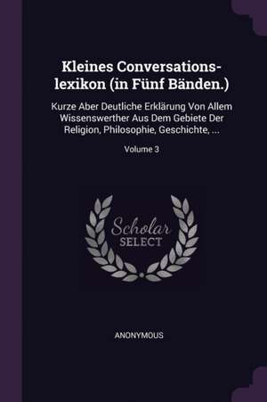 Kleines Conversations-lexikon (in Fünf Bänden.) de Anonymous