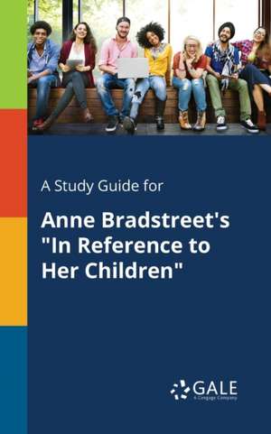 A Study Guide for Anne Bradstreet's "In Reference to Her Children" de Cengage Learning Gale