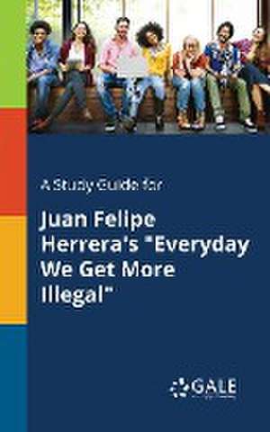 A Study Guide for Juan Felipe Herrera's "Everyday We Get More Illegal" de Cengage Learning Gale