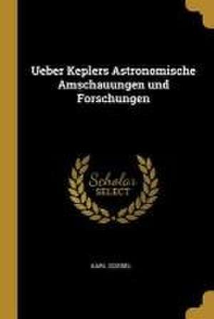 Ueber Keplers Astronomische Amschauungen und Forschungen de Karl Goebel