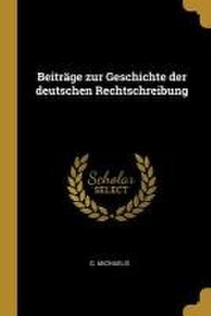 Beiträge zur Geschichte der deutschen Rechtschreibung de G. Michaelis