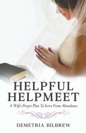 Helpful Helpmeet A Wife's Prayer Plan to Serve From Abundance de Demetria Bilbrew