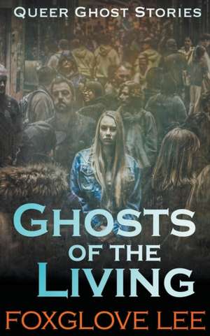 Ghosts of the Living de Foxglove Lee