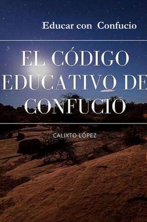 EL CÓDIGO EDUCATIVO DE CONFUCIO de Calixto López Hernández