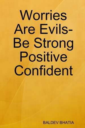 Worries Are Evils- Be Strong Positive Confident de Baldev Bhatia