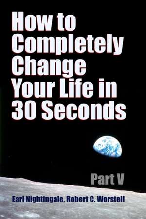 How to Completely Change Your Life in 30 Seconds - Part V de Robert C. Worstell