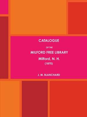 Catalogue of the Milford Free Library, Milford, N. H. (1870) de Blanchard, J. M.