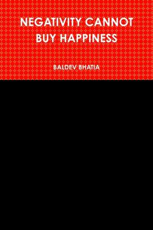 NEGATIVITY CANNOT BUY HAPPINESS de Baldev Bhatia