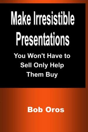 Make Irresistible Presentations de Bob Oros