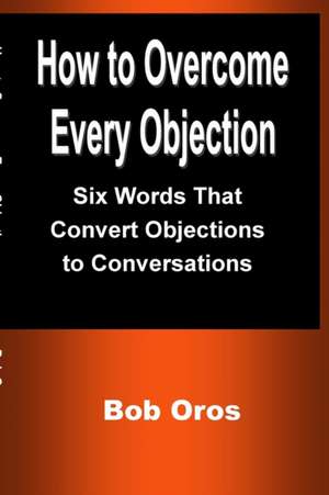 How to Overcome Every Objection de Bob Oros