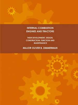 Internal Combustion Engines and Tractors, Their Development, Design, Construction, Function and Maintenance. de Zimmerman, Major Oliver B.