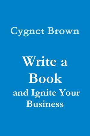 Write a Book and Ignite Your Business de Cygnet Brown