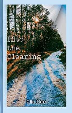 Into the Clearing de Ella Caro