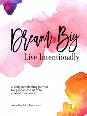 Dream Big, Live Intentionally de Kathy Rasmussen